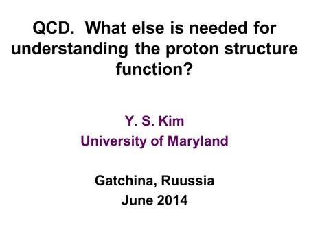 QCD. What else is needed for understanding the proton structure function? Y. S. Kim University of Maryland Gatchina, Ruussia June 2014.