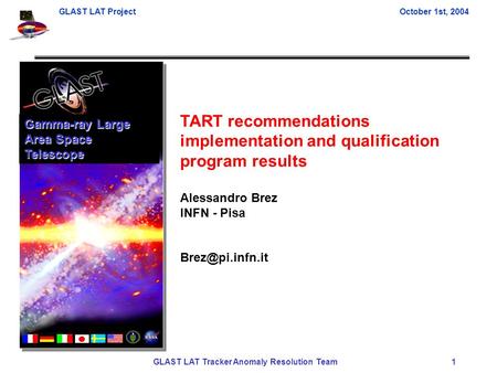 GLAST LAT ProjectOctober 1st, 2004 GLAST LAT Tracker Anomaly Resolution Team 1 TART recommendations implementation and qualification program results Alessandro.