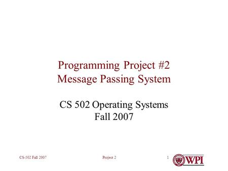 Project 2CS-502 Fall 20071 Programming Project #2 Message Passing System CS 502 Operating Systems Fall 2007.