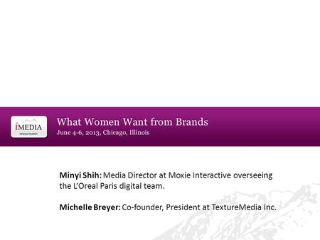 Minyi Shih: Media Director at Moxie Interactive overseeing the L’Oreal Paris digital team. Michelle Breyer: Co-founder, President at TextureMedia Inc.