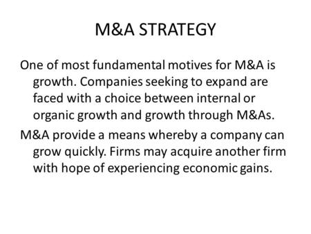 M&A STRATEGY One of most fundamental motives for M&A is growth. Companies seeking to expand are faced with a choice between internal or organic growth.