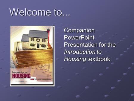 Welcome to... Companion PowerPoint Presentation for the Introduction to Housing textbook.