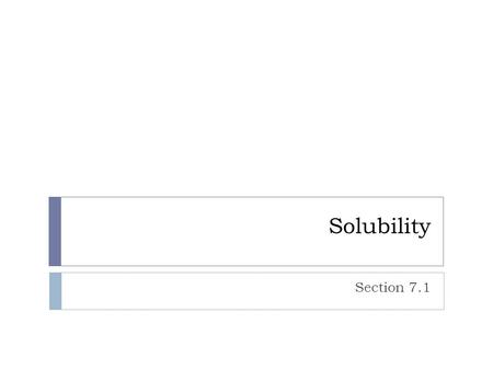 Solubility Section 7.1. Solubility  When we dissolve a solute in water, there is a point where no more will dissolve  Saturated solution - a solution.