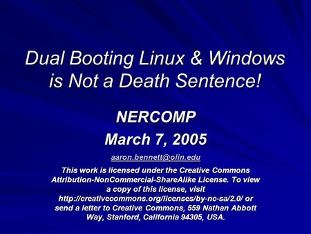 Dual Booting Linux & Windows is Not a Death Sentence! NERCOMP March 7, 2005 This work is licensed under the Creative Commons Attribution-NonCommercial-ShareAlike.