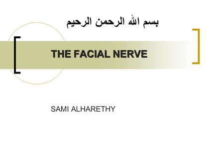 بسم الله الرحمن الرحيم THE FACIAL NERVE SAMI ALHARETHY.