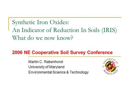 Synthetic Iron Oxides: An Indicator of Reduction In Soils (IRIS) What do we now know? 2006 NE Cooperative Soil Survey Conference Martin C. Rabenhorst University.