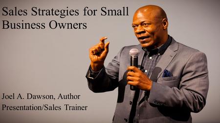 Sales Strategies for Small Business Owners Joel A. Dawson, Author Presentation/Sales Trainer.