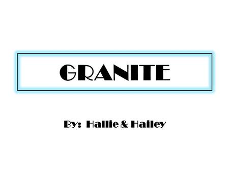 GRANITE By: Hallie & Hailey. What is Igneous? ig·ne·ous (gn-s) adj. 1. Of, relating to, or characteristic of fire. 2. Geology a. Formed by solidification.