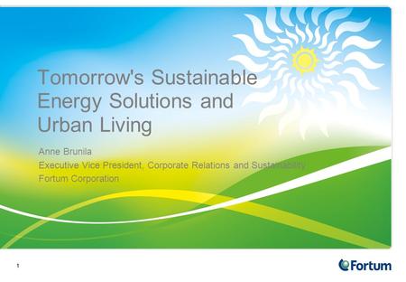 11 Tomorrow's Sustainable Energy Solutions and Urban Living Anne Brunila Executive Vice President, Corporate Relations and Sustainability Fortum Corporation.