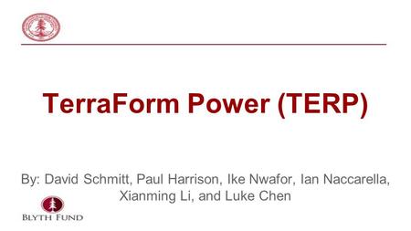 TerraForm Power (TERP) By: David Schmitt, Paul Harrison, Ike Nwafor, Ian Naccarella, Xianming Li, and Luke Chen.