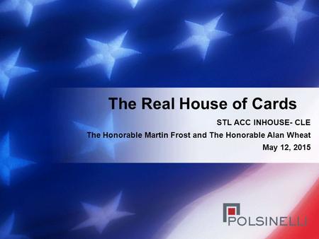 STL ACC INHOUSE- CLE The Honorable Martin Frost and The Honorable Alan Wheat May 12, 2015 The Real House of Cards.