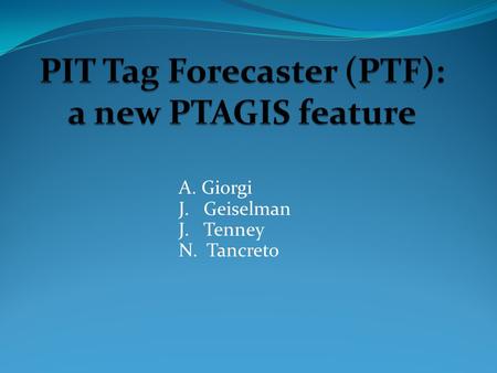 A. Giorgi J. Geiselman J. Tenney N. Tancreto. Database system: Forecast Columbia Basin PIT tag use Anadromous salmonids Integrated with PTAGIS Time step.