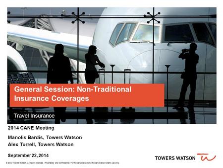 General Session: Non-Traditional Insurance Coverages Travel Insurance 2014 CANE Meeting Manolis Bardis, Towers Watson Alex Turrell, Towers Watson September.