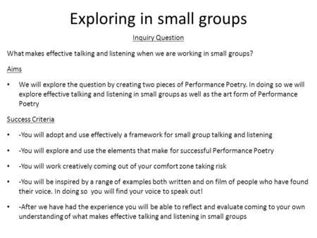 Exploring in small groups Inquiry Question What makes effective talking and listening when we are working in small groups? Aims We will explore the question.