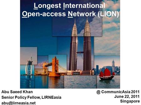 Abu Saeed Khan Senior Policy Fellow, LIRNEasia Longest International Open-access Network CommunicAsia 2011 June 22, 2011 Singapore.