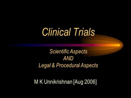 Clinical Trials Scientific Aspects AND Legal & Procedural Aspects M K Unnikrishnan [Aug 2006]