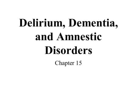 Delirium, Dementia, and Amnestic Disorders Chapter 15.