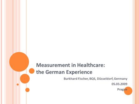 Measurement in Healthcare: the German Experience Burkhard Fischer, BQS, Düsseldorf, Germany 05.03.2009 Prague.