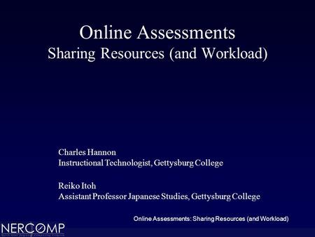 Online Assessments: Sharing Resources (and Workload) Online Assessments Sharing Resources (and Workload) Charles Hannon Instructional Technologist, Gettysburg.