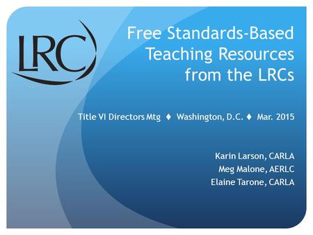 Title VI Directors Mtg  Washington, D.C.  Mar. 2015 Karin Larson, CARLA Meg Malone, AERLC Elaine Tarone, CARLA Free Standards-Based Teaching Resources.