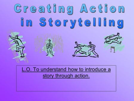 L.O. To understand how to introduce a story through action.