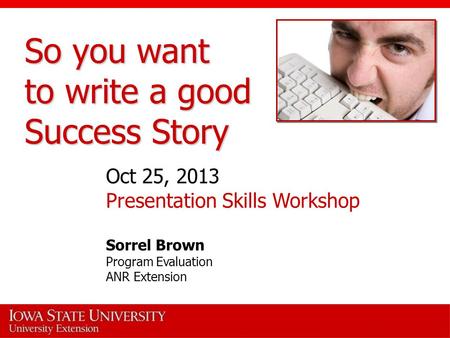 So you want to write a good Success Story Oct 25, 2013 Presentation Skills Workshop Sorrel Brown Program Evaluation ANR Extension.