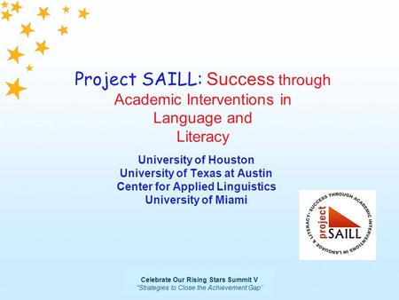 Celebrate Our Rising Stars Summit V “Strategies to Close the Achievement Gap” Project SAILL: Success through Academic Interventions in Language and Literacy.