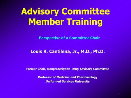 1 Advisory Committee Member Training Louis R. Cantilena, Jr., M.D., Ph.D. Former Chair, Nonprescription Drug Advisory Committee Professor of Medicine and.