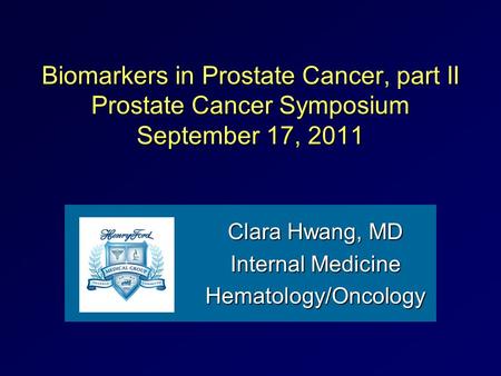 Biomarkers in Prostate Cancer, part II Prostate Cancer Symposium September 17, 2011 Clara Hwang, MD Internal Medicine Hematology/Oncology.