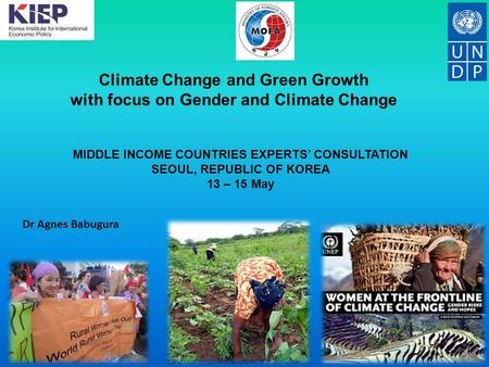 Climate Change and Green Growth with focus on Gender and Climate Change Dr Agnes Babugura MIDDLE INCOME COUNTRIES EXPERTS’ CONSULTATION SEOUL, REPUBLIC.