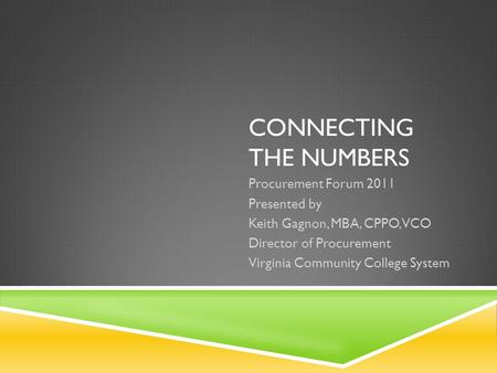 CONNECTING THE NUMBERS Procurement Forum 2011 Presented by Keith Gagnon, MBA, CPPO, VCO Director of Procurement Virginia Community College System.