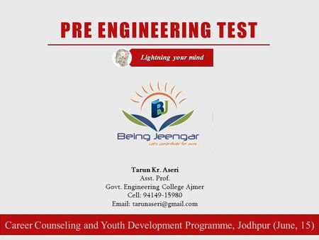 PRE ENGINEERING TEST Lightning your mind Tarun Kr. Aseri Asst. Prof. Govt. Engineering College Ajmer Cell: 94149-15980   Career.