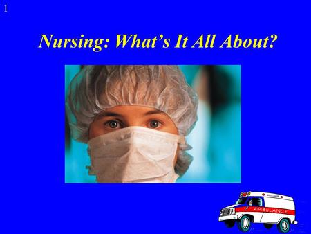 Nursing: What’s It All About? 1 What is Nursing? Nurses help sick people return to health and help healthy people stay well. Nursing is the largest health.