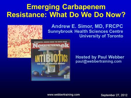 Emerging Carbapenem Resistance: What Do We Do Now? Andrew E. Simor, MD, FRCPC Sunnybrook Health Sciences Centre University of Toronto Hosted by Paul Webber.