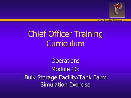 United States Fire Administration Chief Officer Training Curriculum Operations Module 10: Bulk Storage Facility/Tank Farm Simulation Exercise.