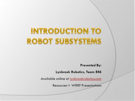 Presented By: Lynbrook Robotics, Team 846 Available online at lynbrookrobotics.comlynbrookrobotics.com Resources > WRRF Presentations.