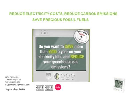 John Parmenter 2 Save Energy Ltd T: 01256 383435 E: September 2010 ls REDUCE ELECTRICITY COSTS, REDUCE CARBON EMISSIONS SAVE PRECIOUS.