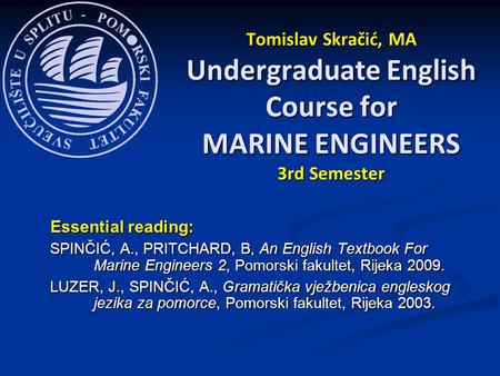 Essential reading: SPINČIĆ, A., PRITCHARD, B, An English Textbook For Marine Engineers 2, Pomorski fakultet, Rijeka 2009. LUZER, J., SPINČIĆ, A., Gramatička.