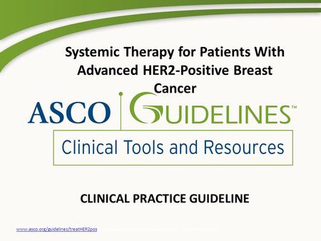 CLINICAL PRACTICE GUIDELINE www.asco.org/guidelines/treatHER2poswww.asco.org/guidelines/treatHER2pos © American Society of Clinical Oncology®. All rights.