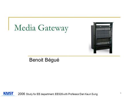 1 Media Gateway Benoit Bégué 2006 Study for EE department. EE526 with Professor Dan Keun Sung.