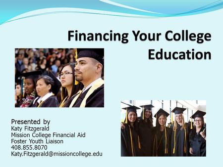 Presented by Katy Fitzgerald Mission College Financial Aid Foster Youth Liaison 408.855.8070