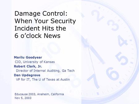 Damage Control: When Your Security Incident Hits the 6 o’clock News Marilu Goodyear CIO, University of Kansas Robert Clark, Jr. Director of Internal Auditing,