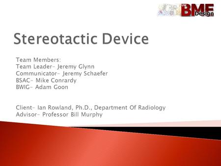 Team Members: Team Leader- Jeremy Glynn Communicator- Jeremy Schaefer BSAC- Mike Conrardy BWIG- Adam Goon Client- Ian Rowland, Ph.D., Department Of Radiology.