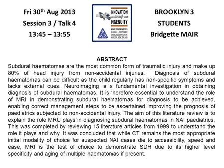 BROOKLYN 3 STUDENTS Bridgette MAIR Fri 30 th Aug 2013 Session 3 / Talk 4 13:45 – 13:55 ABSTRACT Subdural haematomas are the most common form of traumatic.