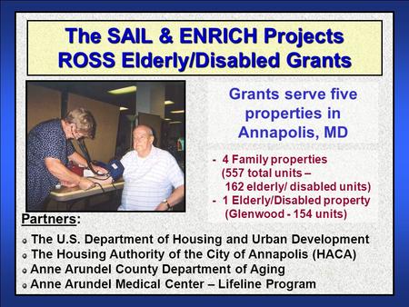 The SAIL & ENRICH Projects ROSS Elderly/Disabled Grants Grants serve five properties in Annapolis, MD The U.S. Department of Housing and Urban Development.