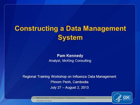 Constructing a Data Management System National Center for Immunization & Respiratory Diseases Influenza Division Regional Training Workshop on Influenza.