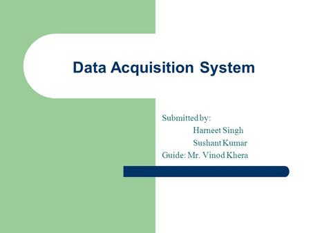 Data Acquisition System Submitted by: Harneet Singh Sushant Kumar Guide: Mr. Vinod Khera.