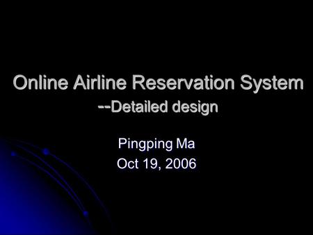 Online Airline Reservation System -- Detailed design Pingping Ma Oct 19, 2006.