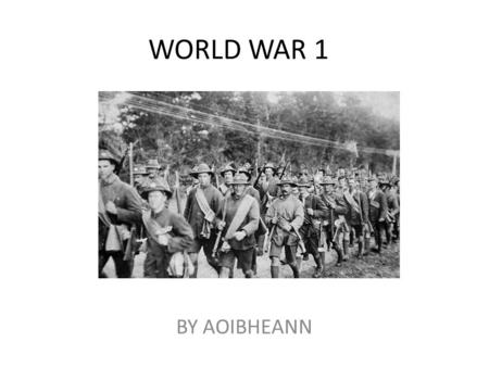 WORLD WAR 1 BY AOIBHEANN. Start of World War  Hello my name is Aoibheann and I am here to tell you all about The First World War! It all started when.