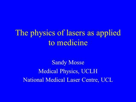 The physics of lasers as applied to medicine Sandy Mosse Medical Physics, UCLH National Medical Laser Centre, UCL.